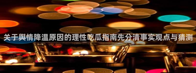 黑料热门资讯:关于舆情降温原因的理性吃瓜指南先分清事实观点与猜测