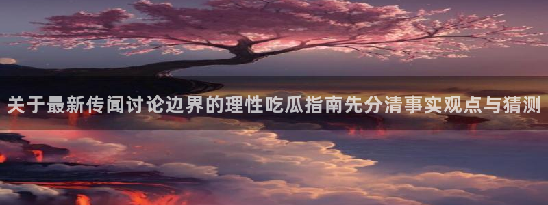 黑料爆料热门:关于最新传闻讨论边界的理性吃瓜指南先分清事实观点与猜测