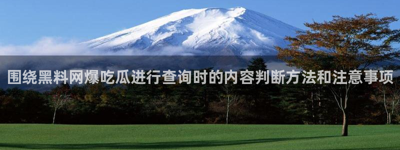 黑料爆料热门热搜:围绕黑料网爆吃瓜进行查询时的内容判断方法和注意事项