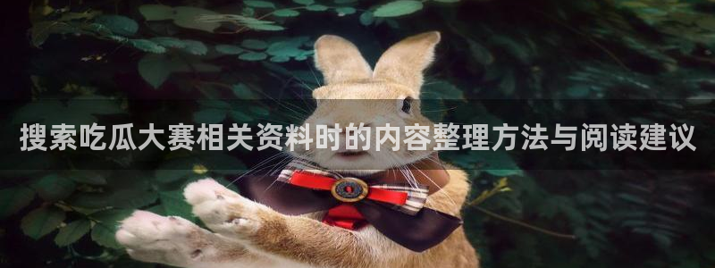 黑料爆料最新新闻：搜索吃瓜大赛相关资料时的内容整理方法与阅读建议