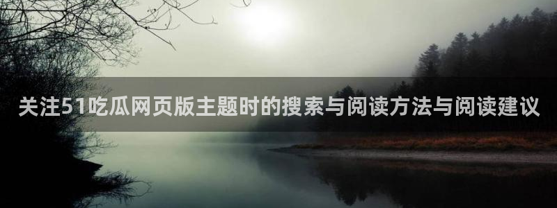 黑料爆料每日资讯:关注51吃瓜网页版主题时的搜索与阅读方法与阅读建议