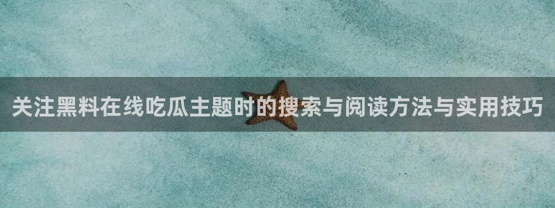 黑料热门事件:关注黑料在线吃瓜主题时的搜索与阅读方法与实用技巧