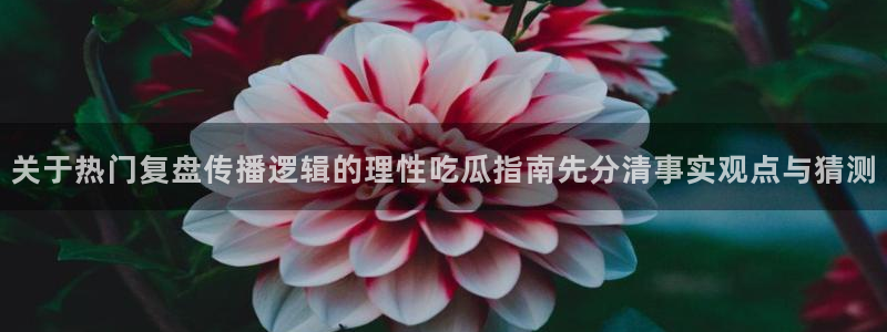 热门网络话题:关于热门复盘传播逻辑的理性吃瓜指南先分清事实观点与猜测
