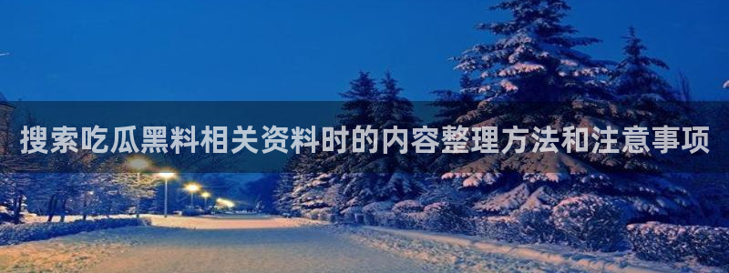 热门事件排行:搜索吃瓜黑料相关资料时的内容整理方法和注意事项