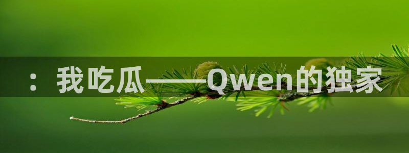 网络热点事件：：我吃瓜——Qwen的独家