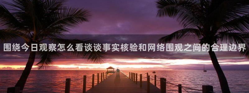 黑料爆料热点事件:围绕今日观察怎么看谈谈事实核验和网络围观之间的合理边界