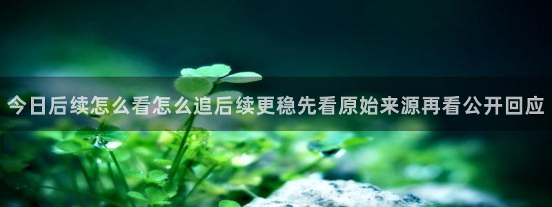 黑料爆料入口:今日后续怎么看怎么追后续更稳先看原始来源再看公开回应