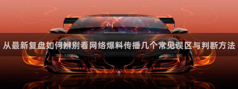 黑料资讯：从最新复盘如何辨别看网络爆料传播几个常见误区与判断方法