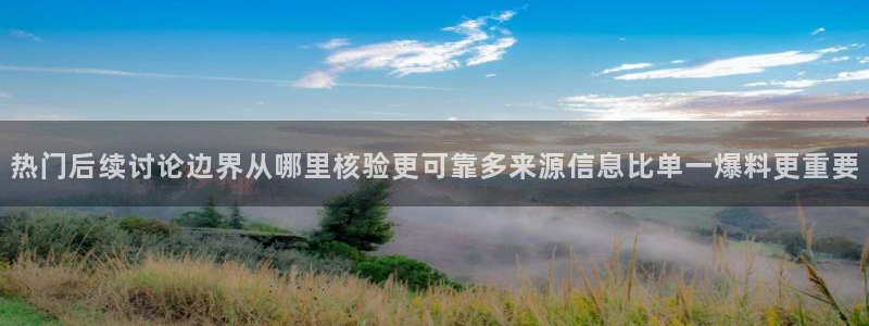 热点爆料：热门后续讨论边界从哪里核验更可靠多来源信息比单一爆料更重要