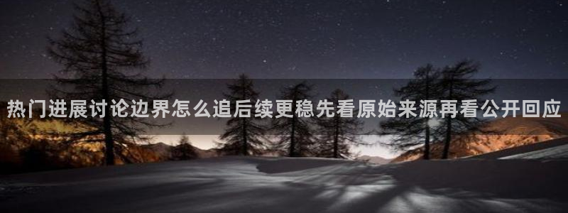 黑料事件大全：热门进展讨论边界怎么追后续更稳先看原始来源再看公开回应
