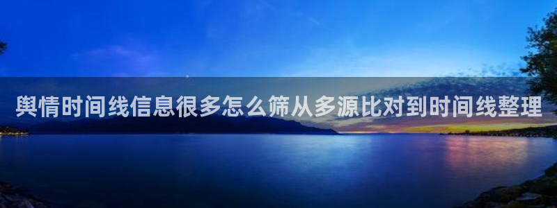 热点爆料大全:舆情时间线信息很多怎么筛从多源比对到时间线整理