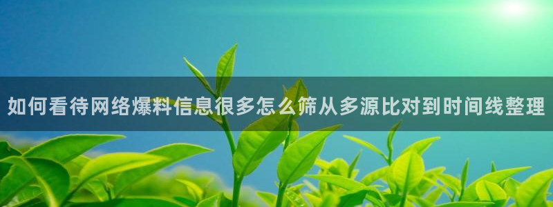 黑料爆料入口:如何看待网络爆料信息很多怎么筛从多源比对到时间线整理