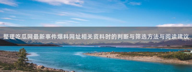 热点爆料网站：整理吃瓜网最新事件爆料网址相关资料时的判断与筛选方法与阅读建议