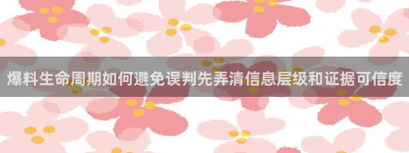 网络最新爆料：爆料生命周期如何避免误判先弄清信息层级和证据可信度
