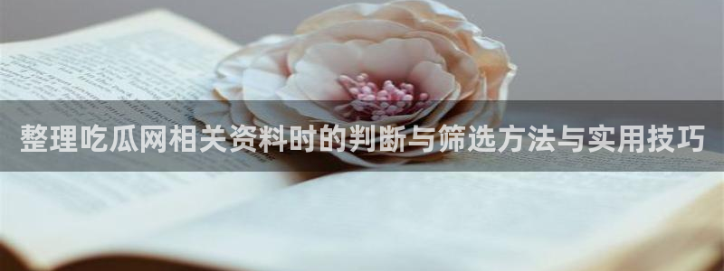 黑料热点新闻：整理吃瓜网相关资料时的判断与筛选方法与实用技巧