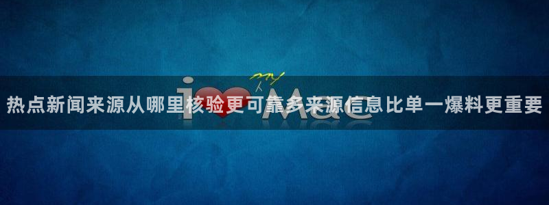 网络事件动态：热点新闻来源从哪里核验更可靠多来源信息比单一爆料更重要
