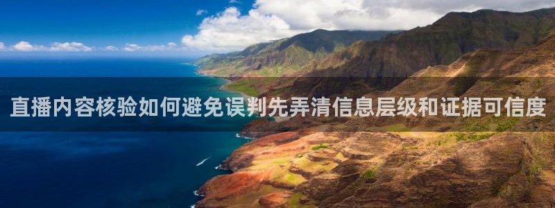 黑料网络资讯：直播内容核验如何避免误判先弄清信息层级和证据可信度