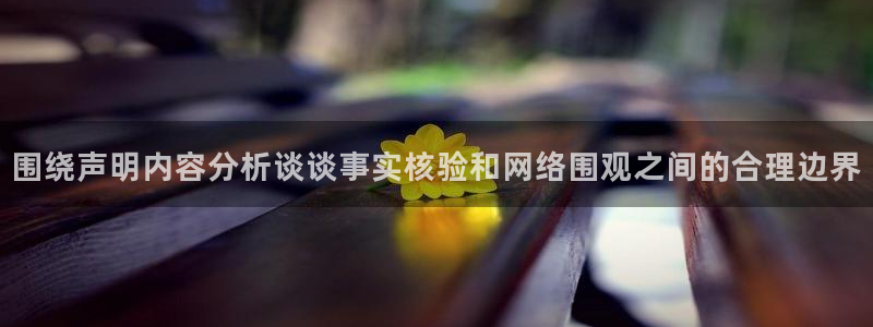 黑料爆料热门新闻:围绕声明内容分析谈谈事实核验和网络围观之间的合理边界